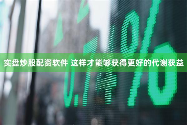 实盘炒股配资软件 这样才能够获得更好的代谢获益